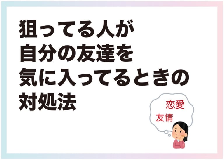 狙ってる人が自分の友達を気に入ってるときの対処法 Am