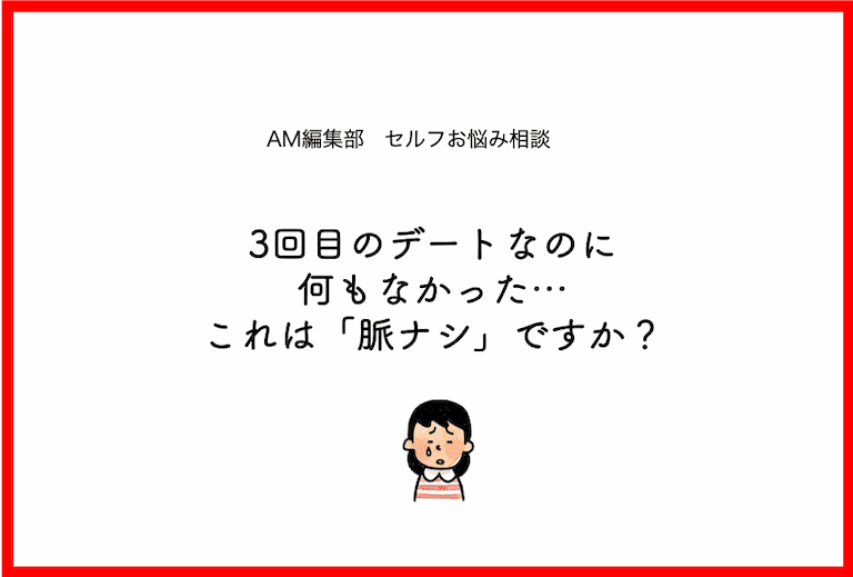 3回目のデートなのに何もなかった これは脈ナシですか Am編集部セルフお悩み相談室 Am