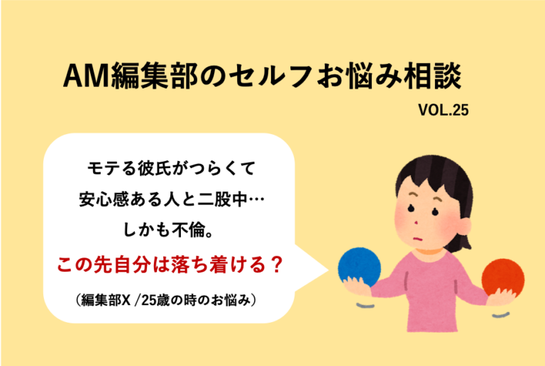 モテる彼氏がつらくて二股でしかも不倫中 いつかは落ち着ける Am編集部セルフお悩み相談 Am